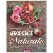 Afrodiziace Naturale (Editura: Mast, Autor: Gabriela Nedoma ISBN 9786066491204 )