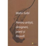 Pentru artisti, designeri, poeti si filosofi(Editura: Vellant, Autor: Wabi-Sabi ISBN 9786069800805)