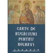 Carte de rugaciuni pentru bolnavi (Editura: Sophia ISBN 9789731365817)