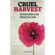 Cruel Harvest: US Intervention in the Afghan Drug Trade ( Editura: Pluto Press/Books Outlet, Autor: Julien Mercille ISBN 9780745332321 )