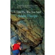 Is This the Way You Said? ( Editura: Jonathan Cape/Books Outlet, Autor: Adam Thorpe ISBN 9780224074971 )