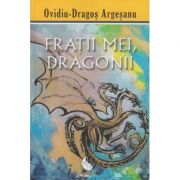 Fratii mei, Dragonii(Editura: Pro Dao, Autor: Ovidiu-Dragos Argesanu ISBN 9786069341391)