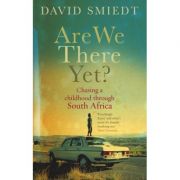 Are We There Yet? Chasing a Childhood Through South Africa ( Editura: Ebury Press/Books Outlet, Autor: David Smiedt ISBN 9780091910747 )