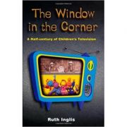 The Window in the Corner: A Half-Century of Children's Television ( Editura: Peter Owen/Books Outlet, Autor: Ruth Inglis ISBN 9780720611052 )