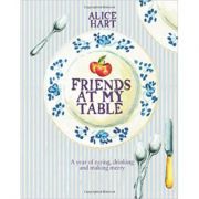 Friends at My Table: A Year of Eating, Drinking and Making Merry (Editura: Quadrille Publishing/Books Outlet, Autor: Alice Hart ISBN 9781849491082)