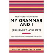 My Grammar and I (Or Should That Be 'Me'?): Old-School Ways to Sharpen Your English (Editura: Michael O'Mara Books Limited/Books Outlet, Autori: Caroline Taggart, J. A. Wines ISBN 9781843176572)