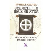 Ucenicul lui Iisus Hristos. Jurnalul doctorului Sotirios Crotos (Editura: For You, Autor: Sotirios Crotos ISBN 9786066393089)