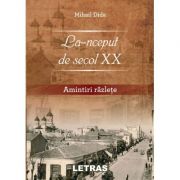 La-nceput de secol XX. Amintiri razlete ( Editura: Letras, Autor: Mihai Dida ISBN 9786060711087)