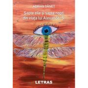 Sapte zile si sapte nopti din viata lui Alexander S. ( Editura: Letras, Autor: Adrian Danet ISBN 9786060711148)