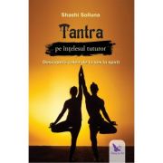 Tantra pe intelesul tuturor. Descopera calea de la sex la spirit ( Editura: For You, Autor: Shashi Solluna ISBN 9786066393546 )