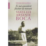 Ei ma considera facator de minuni / Viata lui Arsenie Boca (Editura: Humanitas, Autor: Tatiana Niculescu ISBN 9789735060978)