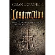 Insurrection: Henry VIII, Thomas Cromwell and the Pilgrimage of Grace ( Editura: The History Press/Books Outlet, Autor: Susan Loughlin ISBN 9780750967334)