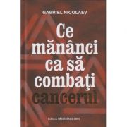 Ce sa mananci ca sa combati cancerul (Editura: Medicinas, Autor: Gabriel Nicolaev ISBN 9786069491638)