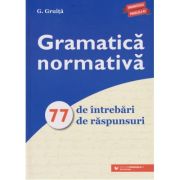 Gramatica normativa 77 de intrebari si raspunsuri (Editura: Paralela 45, Autor: G. Gruita ISBN 9789734735068)