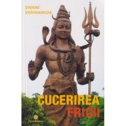 Cucerirea fricii, Editura: Firul Ariadnei, Autor: Swami Shivananda ISBN 9786068594132)