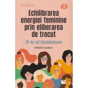 Echilibrarea energiei feminine prin eliberarea de trecut 39 de cai tamaduitoare (Editura: Niculescu, Autor: Bernard Chaumeil ISBN 978606380659)