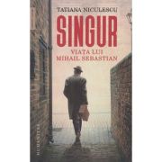 Singur/ Viata lui Mihail Sebastian(Editura: Humanitas, Autor: Tatiana Niculescu ISBN 9789735074036)