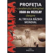 Apocalipsa, Profetia Cavalerului templier Ioan de Vezelay despre Al treilea razboi mondial(Editura: Prestige ISBN 9786069651759)