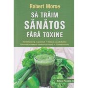 Sa traim sanatos fara toxine (Editura: Paralela 45, Autor: Robert Mose ISBN 9789734735181)