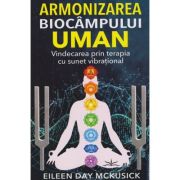 Armonizarea biocampului uman / Vindecarea prin terapia cu sunet vibrational (Editura: Prestige, Autor: Eileen Day McKusick ISBN 978-630-6506-27-9)