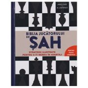 Biblia jucatorului de sah / Strategii ilustrate pentru a fi mereu in avantaj (Editura: DPH, Autori: James Eade, Al Lawrence ISBN9786060483809)