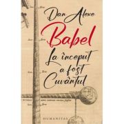Babel/ La inceput a fost cuvantul (Editura: Humanitas, Autor: Dan Alexe ISBN 978-973-50-7750-1)