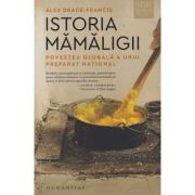 Istoria mamaligii / Povestea globala a unui preparat national (Editura: Humanitas, Autor: Alex Drace-Francis ISBN 978-973-50-7900-0)