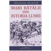 Mari batalii din Istoria Lumii Volumul 1 (Editura: Bookstory, Autor: Manole Neagoe ISBN 978-606-95595-3-6)