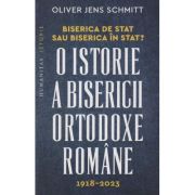 O istorie a Bisericii Ortodoxe Romane 1918-2023 (Editura: Humanitas, Autor: Oliver Jens Schmitt ISBN 978-973-50-7919-2)