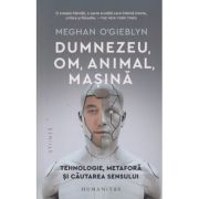 Dumnezeu, om, animal, masina (Editura: Humanitas, Autor: Meghan O'Gieblyn ISBN 978-973-50-8012-9)