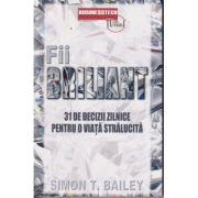 Fii briliant 31 de decizii zilnice pentru o viata stralucita (Editura: BusinessTech International, Autor: Simon T. Bailey ISBN 978-606-8709-25-3)