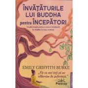 Invataturile lui Buddha pentru incepatori ( Editura: Prestige, Autor: Emily Griffith Burke ISBN 978-630-6506-64-4)