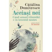 Aceiasi noi/ Cand sensul viitorului e in trecutul nostru (Editura: Humanitas, Autor: catalina Dumitrescu ISBN 978-973-50-8488-2)