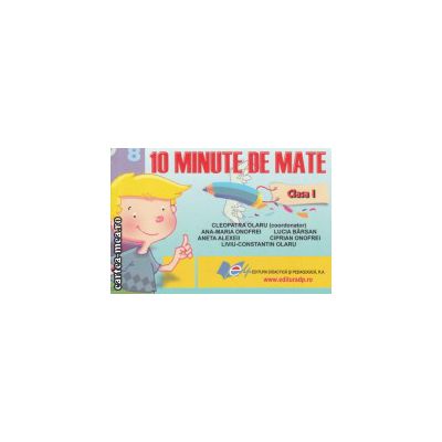 10 minute de mate clasa I ( Editura : Didactica si Pedagogica , Autor : Cleopatra Olaru ISBN 9789733037408 )