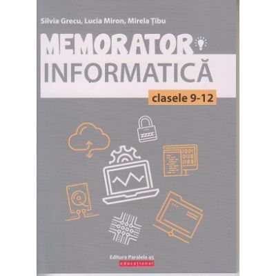 Memorator informatica pentru clasele 9-12(Editura: Paralela 45, Autor: Silvia Grecu ISBN978-973-47-3116-9)