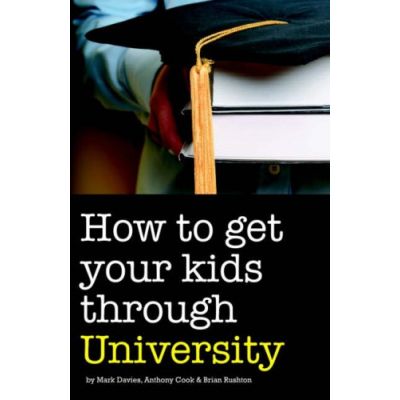 How to Get Your Kids Through University ( Editura: Accent Press/Books Outlet, Autori: Mark Davies, Anthony Cook, Brian Rushton ISBN 9781906125066 )