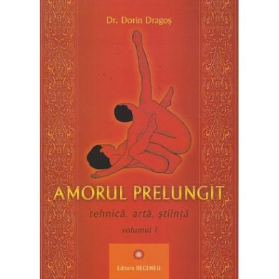 Amorul prelungit tehnica, arta, stiinta volumul 1 (Editura: Deceneu, Autor: Dr. Dorin Dragos ISBN 9789739466660)