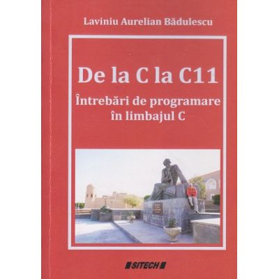 De la C la C11 (Intrebari de programare in limbajul C (Editura: Sitech, Autor: Laviniu Aurelian Badulescu ISBN 9786061163656)