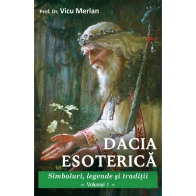 Dacia esoterică. Simboluri, legende și tradiții. Vol. 1 (Editura: Ganesha, Autor: Prof. Dr. Vicu Merlan ISBN 9786068742960)