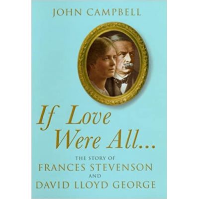 If Love Were All: The Story of Frances Stevenson and David Lloyd George ( Editura: Jonathan Cape/Books Outlet, Autor: John Campbell ISBN 9780224074643)