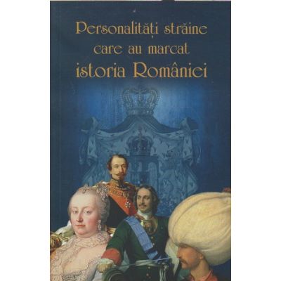 Personalitati straine care au marcat istoria Romaniei (Editura: Meronia ISBN 9786067500417)