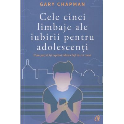 Cele cinci limbaje ale iubirii pentru adolescenti (Editura: Curtea Veche, Autor: Gary Chapman ISBN 9786064400642)