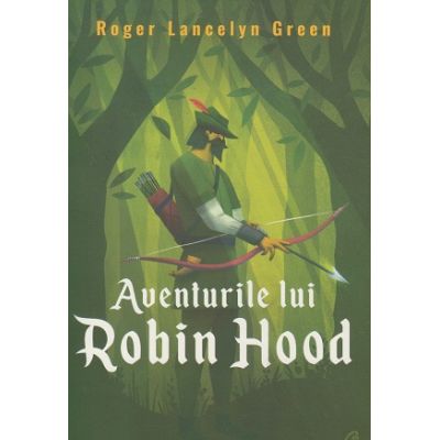 Aventurile lui Robin Hood(Editura: Curtea Veche, AutorL Roger Lancelyn Green ISBN 9786064410238)