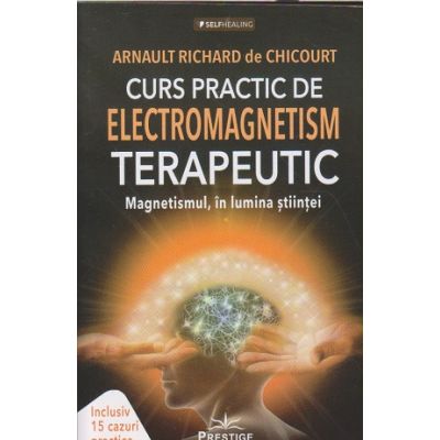 Curs practic de electromagnetism terapeutic(Editura: Prestige, Autor: Arnault Richard de Chicourt ISBN 978606969064)