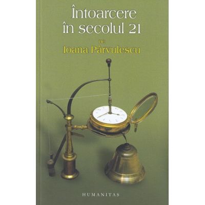 Intoarcere in secolul 21 (Editura: Humanitas, Autor: Ioana Parvulescu ISBN 9789735060480)