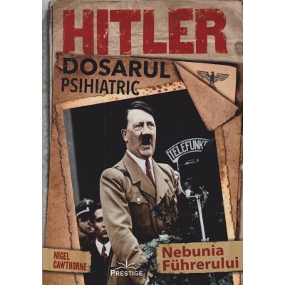 Hitler dosarul psihiatric /Nebunia Fuhrerului (Editura: Prestige, Autor: Nigel Cawthorne ISBN 9786069609545)