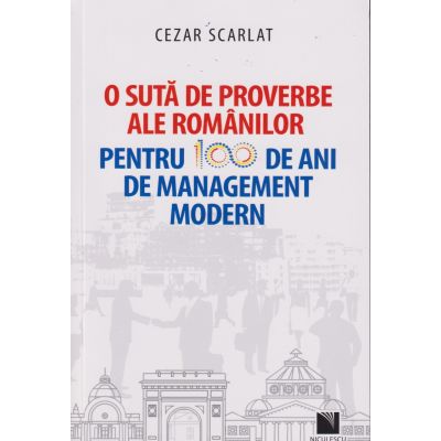 O suta de proverbe ale romanilor pentru 100 de ani de management modern (Editura: Niculescu, Autor: Cezar Scarlat ISBN 9786063802706)
