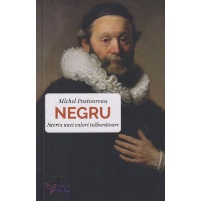 Negru, Istoria unei culori tulburatoare (Editura: For You, Autor: Michel Pastoureau ISBN 9786066394222)