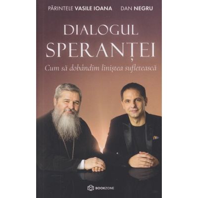 Dialogul sperantei (Editura: Bookzone, Autor(i): Parintele Vasile Ioana, Dan Negru ISBN 9786069639023)