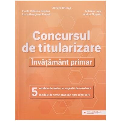 Concursul de titularizare in invatamantul primar 5 modele de teste cu sugestii de rezolvare (Editura: Paralela 45, Autor(i): Adriana Briceag, Mihaela Paisi ISBN9789734735754)